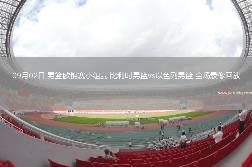 09月02日 男籃歐錦賽小組賽 比利時男籃vs以色列男籃 全場錄像回放