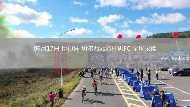 06月17日 世俱杯 切爾西vs洛杉磯FC 全場(chǎng)錄像 06月17日 世俱杯 切爾西vs洛杉磯FC 全場(chǎng)錄像