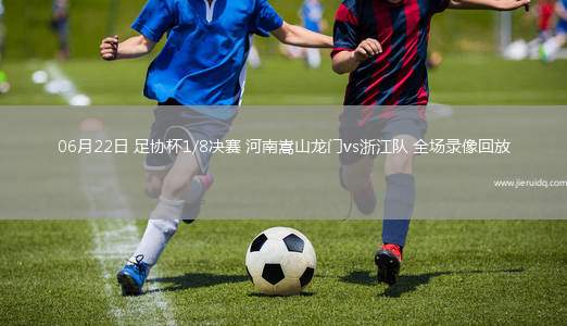 06月22日 足協(xié)杯1/8決賽 河南嵩山龍門(mén)vs浙江隊(duì) 全場(chǎng)錄像回放