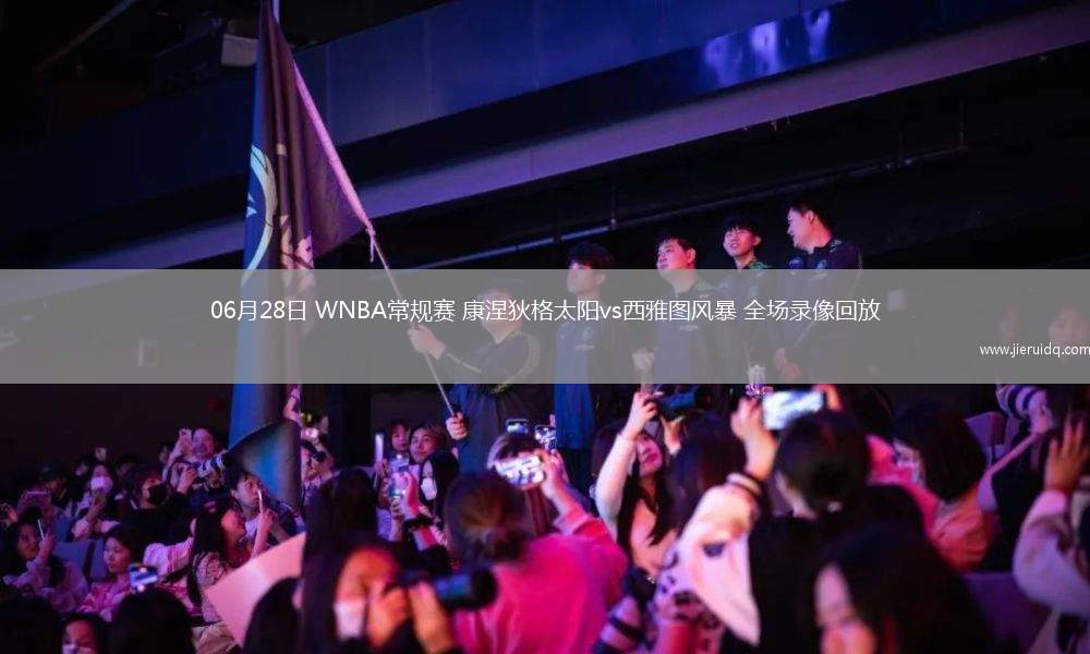 06月28日 WNBA常規(guī)賽 康涅狄格太陽(yáng)vs西雅圖風(fēng)暴 全場(chǎng)錄像回放