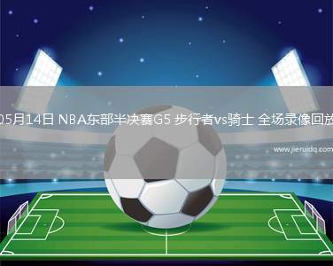 05月14日 NBA東部半決賽G5 步行者vs騎士 全場(chǎng)錄像回放
