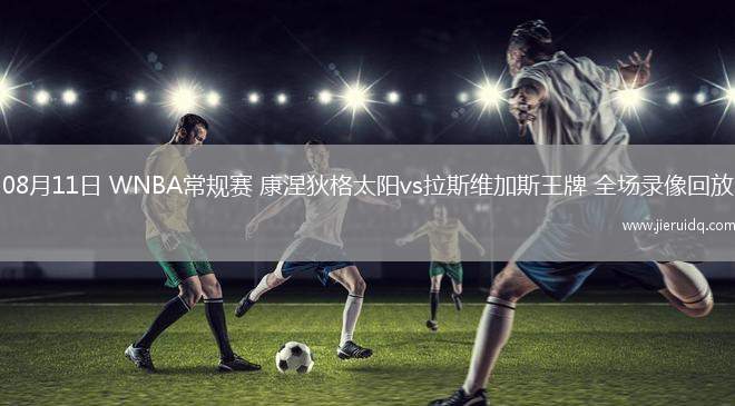 08月11日 WNBA常規(guī)賽 康涅狄格太陽(yáng)vs拉斯維加斯王牌 全場(chǎng)錄像回放