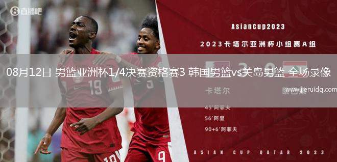08月12日 男籃亞洲杯1/4決賽資格賽3 韓國(guó)男籃vs關(guān)島男籃 全場(chǎng)錄像